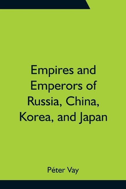 Empires and Emperors of Russia, China, Korea, and Japan; Notes and Recollections by Monsignor Count Vay de Vaya and Luskod