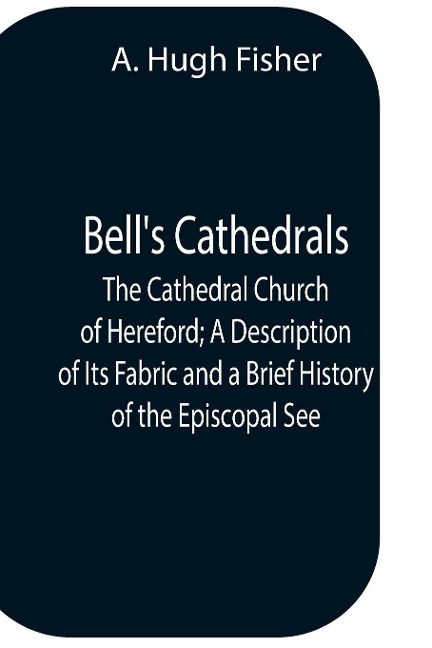 BellS Cathedrals; The Cathedral Church Of Hereford; A Description Of Its Fabric And A Brief History Of The Episcopal See