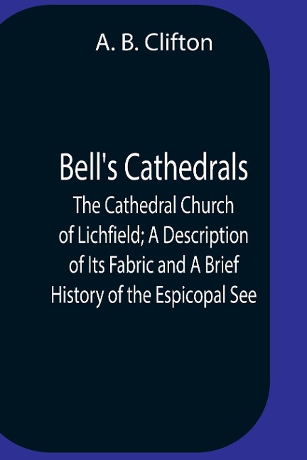 BellS Cathedrals; The Cathedral Church Of Lichfield; A Description Of Its Fabric And A Brief History Of The Espicopal See