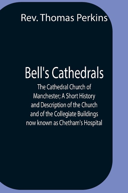 BellS Cathedrals; The Cathedral Church Of Manchester; A Short History And Description Of The Church And Of The Collegiate Buildings Now Known As ChethamS Hospital