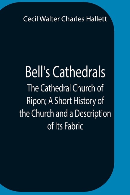 BellS Cathedrals; The Cathedral Church Of Ripon; A Short History Of The Church And A Description Of Its Fabric