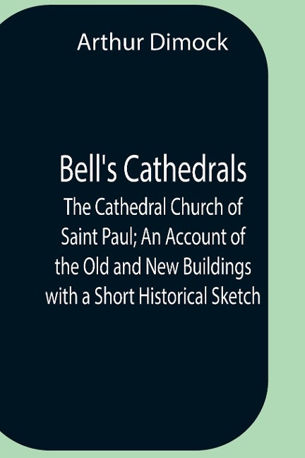BellS Cathedrals; The Cathedral Church Of Saint Paul; An Account Of The Old And New Buildings With A Short Historical Sketch