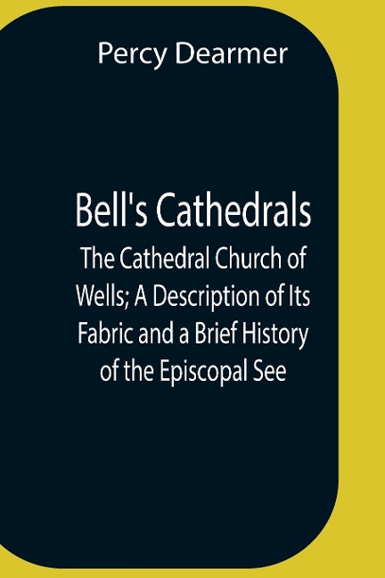 BellS Cathedrals; The Cathedral Church Of Wells; A Description Of Its Fabric And A Brief History Of The Episcopal See