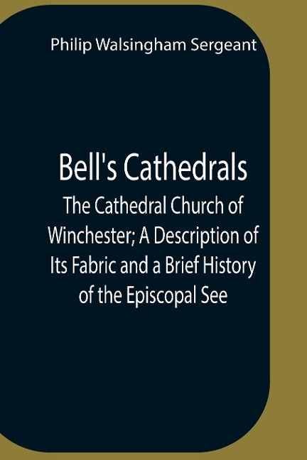 BellS Cathedrals; The Cathedral Church Of Winchester; A Description Of Its Fabric And A Brief History Of The Episcopal See