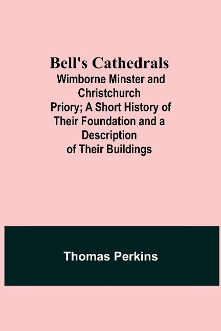 BellS Cathedrals; Wimborne Minster And Christchurch Priory; A Short History Of Their Foundation And A Description Of Their Buildings