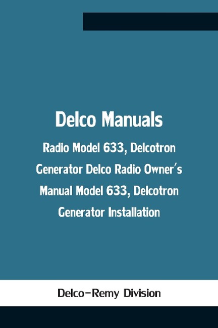 Delco Manuals: Radio Model 633, Delcotron Generator Delco Radio OwnerS Manual Model 633, Delcotron Generator Installation