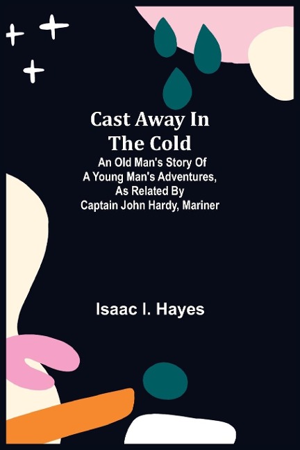 Cast Away In The Cold; An Old ManS Story Of A Young ManS Adventures, As Related By Captain John Hardy, Mariner