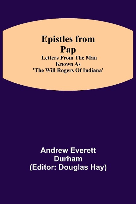 Epistles From Pap: Letters From The Man Known As The Will Rogers Of Indiana