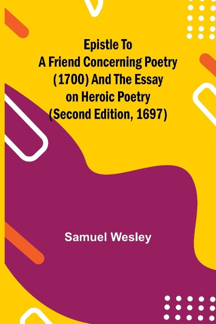 Epistle To A Friend Concerning Poetry (1700) And The Essay On Heroic Poetry (Second Edition, 1697)