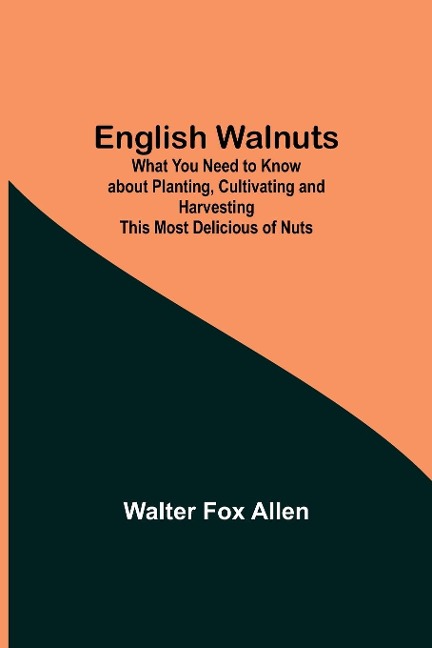 English Walnuts; What You Need To Know About Planting, Cultivating And Harvesting This Most Delicious Of Nuts
