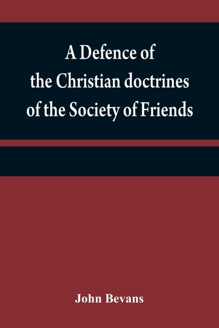 A defence of the Christian doctrines of the Society of Friends: against the charge of Socinianism; and its church discipline vindicated