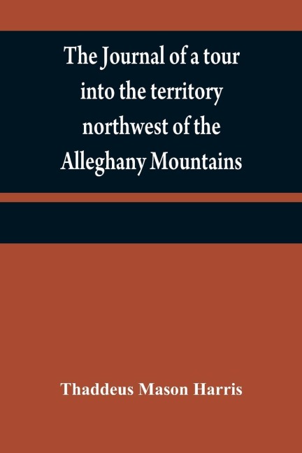 The journal of a tour into the territory northwest of the Alleghany Mountains ; made in the spring of the year 1803: with a geographical and historical account of the state of Ohio ; illustrated with original maps and views