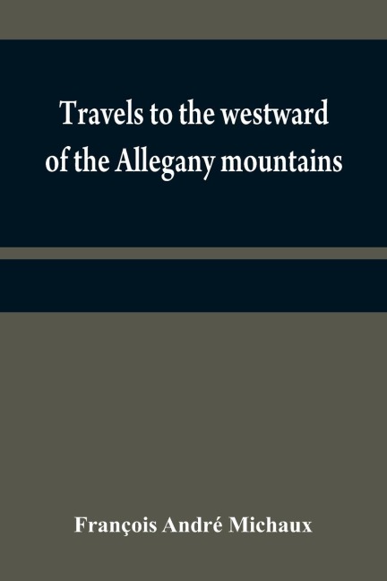 Travels to the westward of the Allegany mountains: in the states of Ohio, Kentucky, and Tennessee, and return to Charlestown, through the upper Carolinas; containing details on the present state of agriculture and the natural production of these countrie