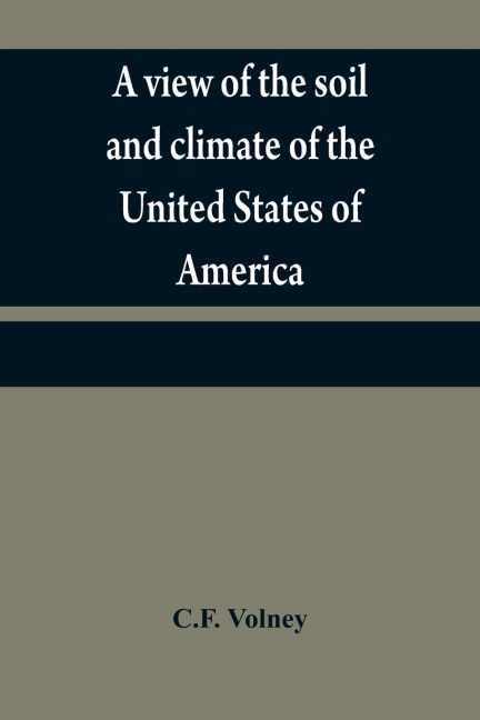 A view of the soil and climate of the United States of America: with supplementary remarks upon Florida ; on the French colonies on the Mississippi and Ohio, and in Canada ; and on the aborigial tribes of America