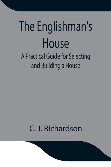The Englishman'S House: A Practical Guide For Selecting And Building A House