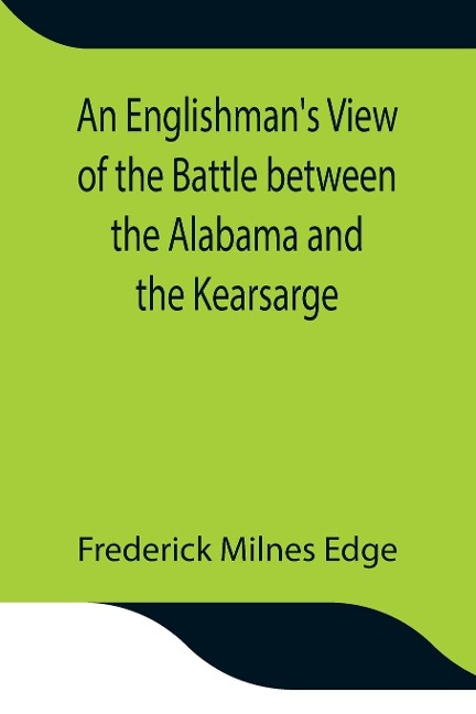 An EnglishmanS View Of The Battle Between The Alabama And The Kearsarge; An Account Of The Naval Engagement In The British Channel, On Sunday June 19Th, 1864