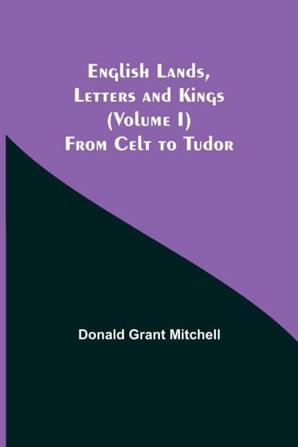 English Lands, Letters And Kings (Volume I): From Celt To Tudor