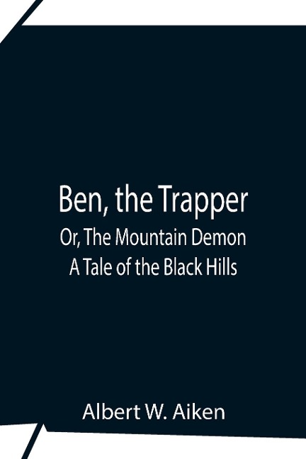 Ben, The Trapper; Or, The Mountain Demon: A Tale Of The Black Hills