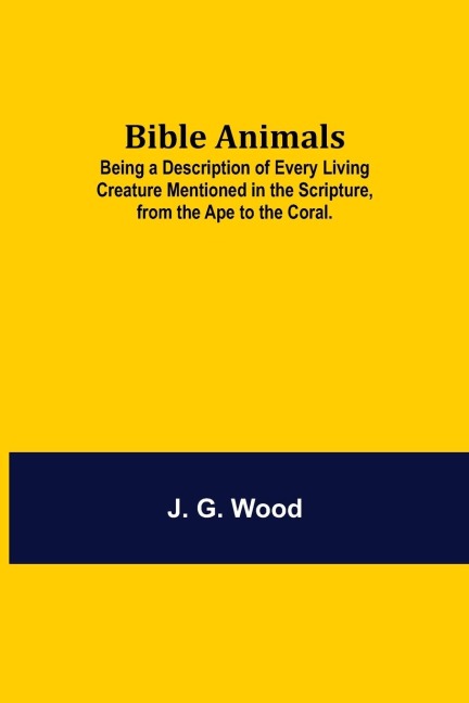 Bible Animals; Being A Description Of Every Living Creature Mentioned In The Scripture, From The Ape To The Coral.