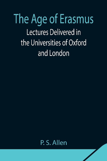 The Age Of Erasmus; Lectures Delivered In The Universities Of Oxford And London