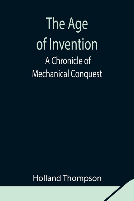 The Age Of Invention: A Chronicle Of Mechanical Conquest