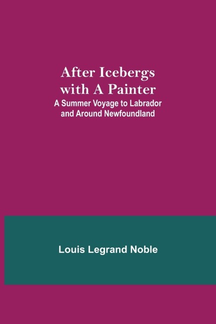 After Icebergs With A Painter ; A Summer Voyage To Labrador And Around Newfoundland.
