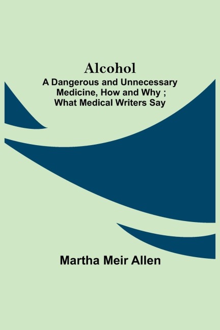 Alcohol: A Dangerous And Unnecessary Medicine, How And Why ; What Medical Writers Say