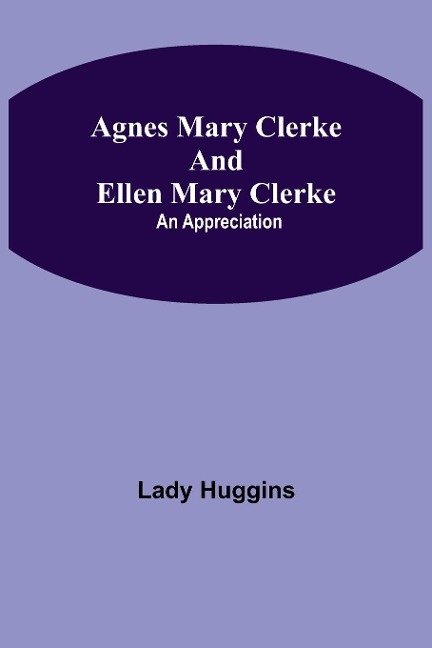 Agnes Mary Clerke And Ellen Mary Clerke: An Appreciation