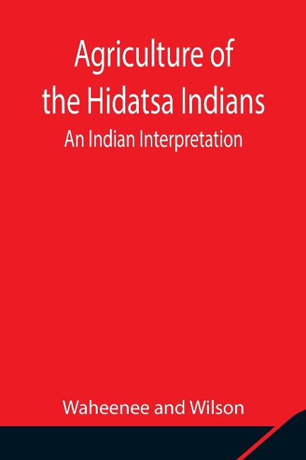 Agriculture Of The Hidatsa Indians: An Indian Interpretation