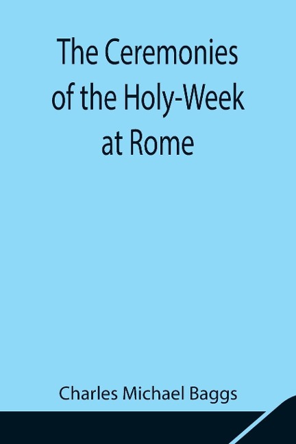The Ceremonies Of The Holy-Week At Rome