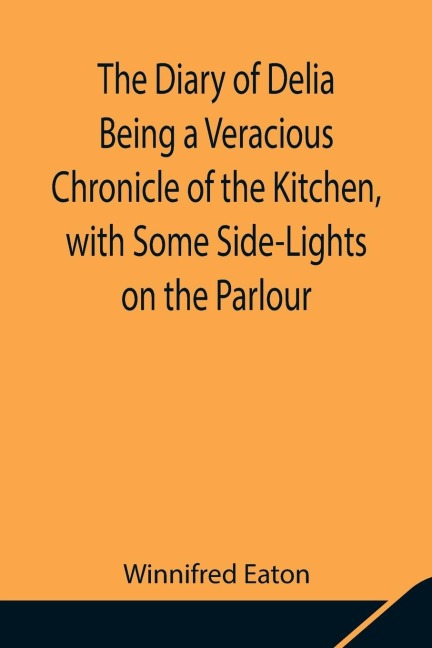 The Diary Of Delia Being A Veracious Chronicle Of The Kitchen, With Some Side-Lights On The Parlour