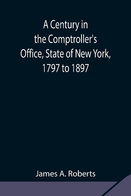 A Century In The ComptrollerS Office, State Of New York, 1797 To 1897