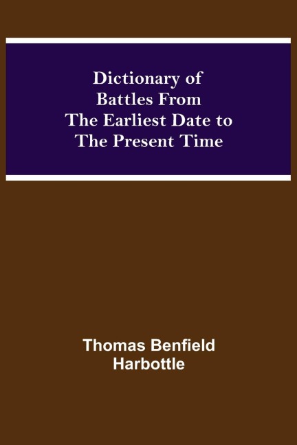 Dictionary Of Battles From The Earliest Date To The Present Time