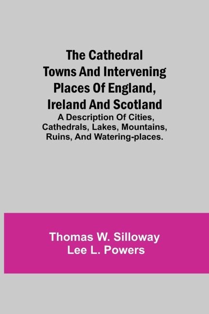 The Cathedral Towns And Intervening Places Of England, Ireland And Scotland; A Description Of Cities, Cathedrals, Lakes, Mountains, Ruins, And Watering-Places.