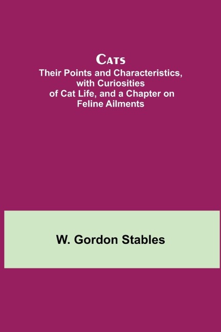 Cats; Their Points And Characteristics, With Curiosities Of Cat Life, And A Chapter On Feline Ailments