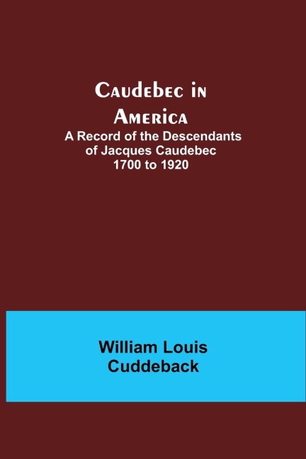 Caudebec In America; A Record Of The Descendants Of Jacques Caudebec 1700 To 1920