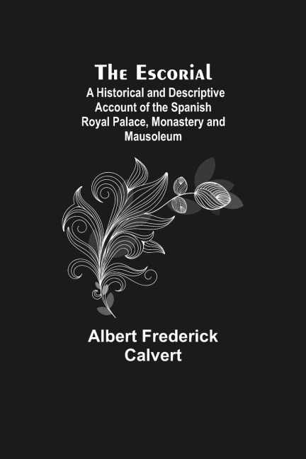 The Escorial; A Historical And Descriptive Account Of The Spanish Royal Palace, Monastery And Mausoleum