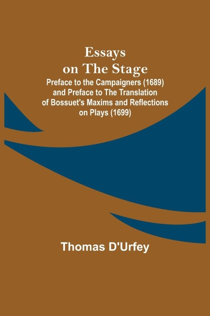 Essays on the Stage; Preface to the Campaigners (1689) and Preface to the Translation of Bossuets Maxims and Reflections on Plays (1699)