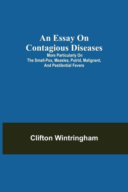 An Essay On Contagious Diseases; More Particularly On The Small-Pox, Measles, Putrid, Malignant, And Pestilential Fevers