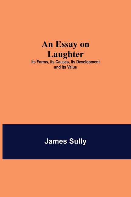 An Essay On Laughter: Its Forms, Its Causes, Its Development And Its Value