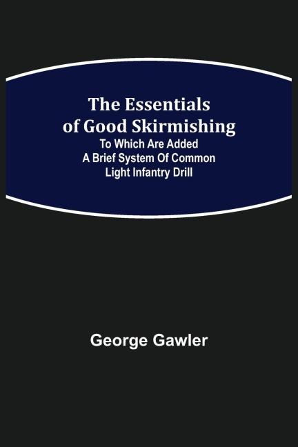 The Essentials of Good Skirmishing; To which are added a brief system of common light infantry drill