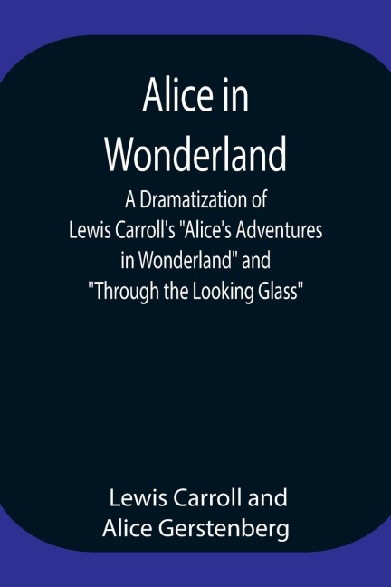 Alice In Wonderland ; A Dramatization Of Lewis Carroll'S "Alice'S Adventures In Wonderland" And "Through The Looking Glass"