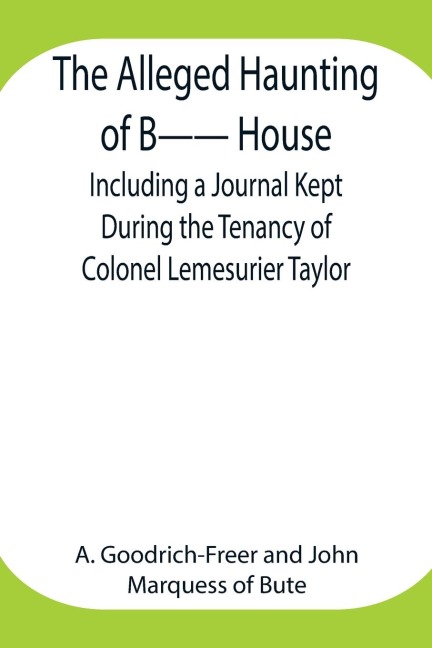 The Alleged Haunting Of B-- House ;Including A Journal Kept During The Tenancy Of Colonel Lemesurier Taylor