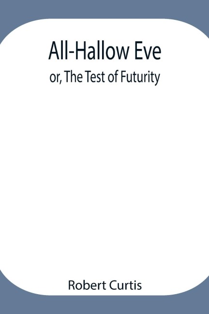 All-Hallow Eve; Or, The Test Of Futurity.