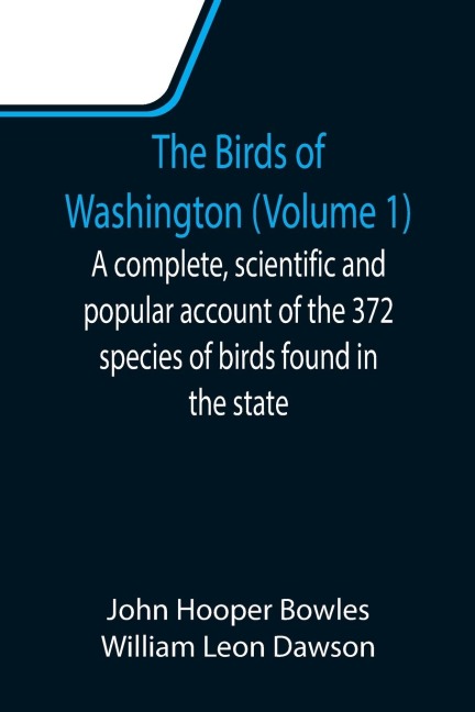 The Birds of Washington (Volume 1); A complete, scientific and popular account of the 372 species of birds found in the state