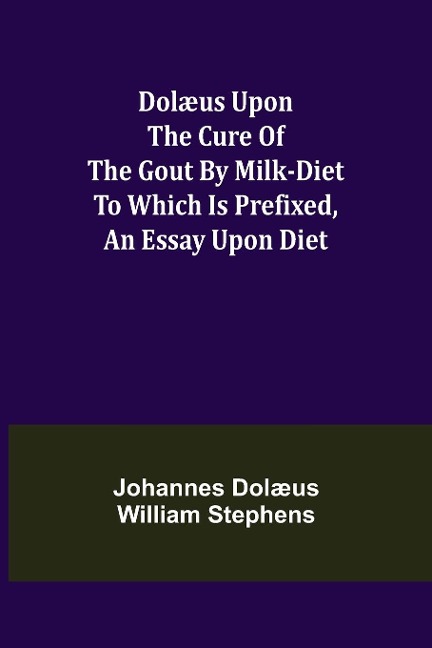 Dolæus upon the cure of the gout by milk-diet To which is prefixed, an essay upon diet