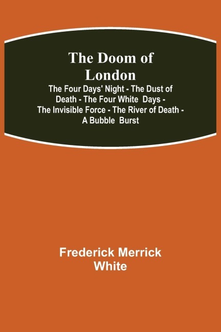 The Doom of London The Four Days' Night - The Dust of Death - The Four White  Days - The Invisible Force - The River of Death - A Bubble  Burst