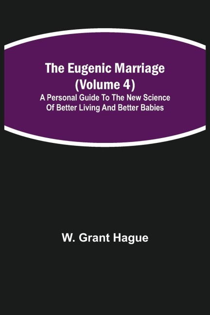 The Eugenic Marriage (Volume 4); A Personal Guide to the New Science of Better Living and Better Babies