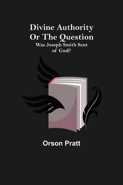 Divine Authority Or the Question: Was Joseph Smith Sent of God?