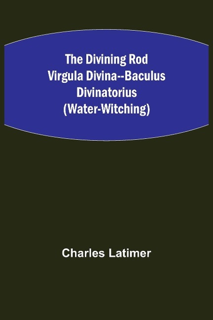 The Divining Rod Virgula Divina--Baculus Divinatorius (Water-Witching)
